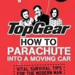 Top Gear: How to Parachute into a Moving Car: Vital Survival Tips for the Modern Man