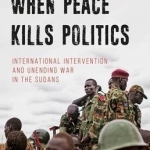 When Peace Kills Politics: International Intervention and Unending Wars in the Sudans