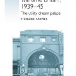 Cinemas and Cinemagoing in Wartime Britain, 1939-45: The Utility Dream Palace