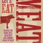 Let&#039;s Eat Meat: Recipes for Prime Cuts, Cheap Bits and Glorious Scraps of Meat
