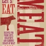 Let's Eat Meat: Recipes for Prime Cuts, Cheap Bits and Glorious Scraps of Meat