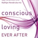 Conscious Loving Ever After: How to Create Thriving Relationships at Midlife and Beyond