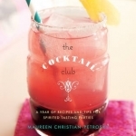 The Cocktail Club: A Year of Recipes and Tips for Spirited Tasting Parties