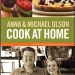 Anna and Michael Olson Cook at Home: Recipes for Everyday and Every Occasion