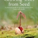 Growing Trees from Seed: A Practical Guide to Growing Trees, Vines and Shrubs