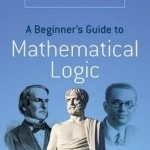 A Beginner&#039;s Guide to Mathematical Logic