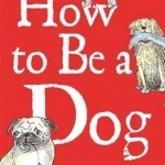 How to be a Dog: Maxwell Woofington's Guide to Living with Humans and Getting the Upper Paw