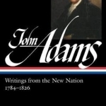 John Adams: Writings from the New Nation 1784-1826: Library of America #276
