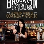 The Brooklyn Bartender: A Modern Guide to Cocktails and Spirits
