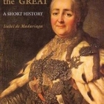 Catherine the Great: A Short History