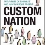 Custom Nation: Why Customization is the Future of Business and How to Profit from it