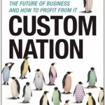 Custom Nation: Why Customization is the Future of Business and How to Profit from it