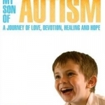 How I Cured My Son of Autism - A Journey of Love, Devotion, Healing and Hope