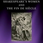 Shakespeare&#039;s Women and the Fin de Siecle