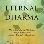 Eternal Dharma: How to Find Spiritual Evolution Through Surrender and Embrace Your Life&#039;s True Purpose