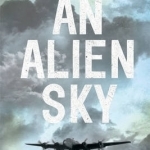 An Alien Sky: The Story of One Man&#039;s Remarkable Adventure in Bomber Command During the Second World War