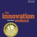 The Innovation Workout: The 10 Tried-and-Tested Steps That Will Build Your Creativity and Innovation Skills