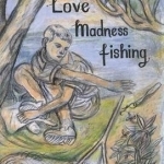 Love, Madness, Fishing: A Memoir