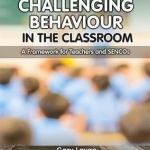 Managing Challenging Behaviour in the Classroom: A Framework for Teachers and Sencos