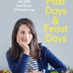 Fast Days and Feast Days: Eat Well. Feel Great. All Week Long.