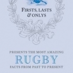 Firsts, Lasts &amp; Onlys: A Truly Wonderful Collection of Rugby Trivia