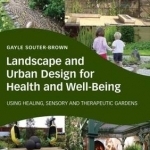Landscape and Urban Design for Health and Well-Being: Using Healing, Sensory and Therapeutic Gardens