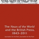 The News of the World and the British Press, 1843-2011: &#039;Journalism for the Rich, Journalism for the Poor&#039;: 2015