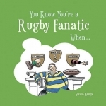 You Know You&#039;re a Rugby Fanatic When...