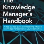 The Knowledge Manager&#039;s Handbook: A Step-by-Step Guide to Embedding Effective Knowledge Management in Your Organization