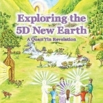 Exploring the 5D New Earth: A Quan Yin Revelation