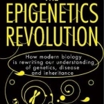 The Epigenetics Revolution: How Modern Biology is Rewriting Our Understanding of Genetics, Disease and Inheritance