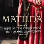 Matilda: Wife of the Conqueror, First Queen of England
