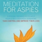 Meditation for Aspies: Everyday Techniques to Help People with Asperger Syndrome Take Control and Improve Their Lives