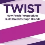 Twist: How Fresh Perspectives Build Breakthrough Brands