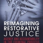 Reimagining Restorative Justice: Agency and Accountability in the Criminal Process