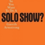 So You Want to Do a Solo Show?