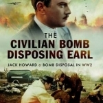The Civilian Bomb Disposing Earl: Jack Howard and Civilian Bomb Disposal in WW2