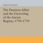 The Damiens Affair and the Unraveling of the Ancien Regime, 1750-1770