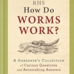 RHS How Do Worms Work?: A Gardener&#039;s Collection of Curious Questions and Astonishing Answers
