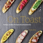 On Toast: Tartines, Crostini, and Open-Faced Sandwiches