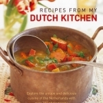 Recipes from My Dutch Kitchen: Explore the Unique and Delicious Cuisine of the Netherlands with Over 350 Photographs