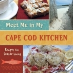 Meet Me in My Cape Cod Kitchen: Recipes for Seaside Living
