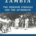 Zambia - The Freedom Struggle and the Aftermath: The Personal Story of Freedom Fighter and Leader Sylvester Mwamba Chisembele