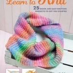 Learn to Knit: 25 Quick and Easy Knitting Projects to Get You Started