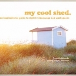 My Cool Shed: An Inspirational Guide to Stylish Hideaways and Workspaces