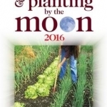 Gardening and Planting by the Moon 2016: Higher Yields in Vegetables and Flowers: 2016