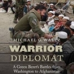 Warrior Diplomat: A Green Beret&#039;s Battles from Washington to Afghanistan