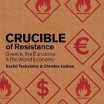 Crucible of Resistance: Greece, the Eurozone and the World Economic Crisis