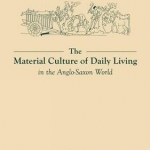 The Material Culture of Daily Living in the Anglo-Saxon World