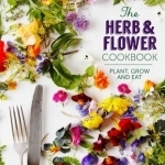 The Herb and Flower Cookbook: Plant, Grow and Eat